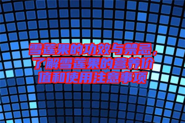雪蓮果的功效與禁忌，了解雪蓮果的營養(yǎng)價值和使用注意事項