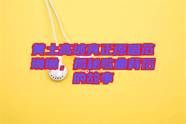 黃土高坡真正原唱范琳琳，揭秘歌曲背后的故事