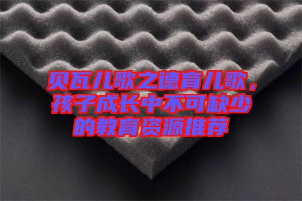 貝瓦兒歌之德育兒歌，孩子成長中不可缺少的教育資源推薦