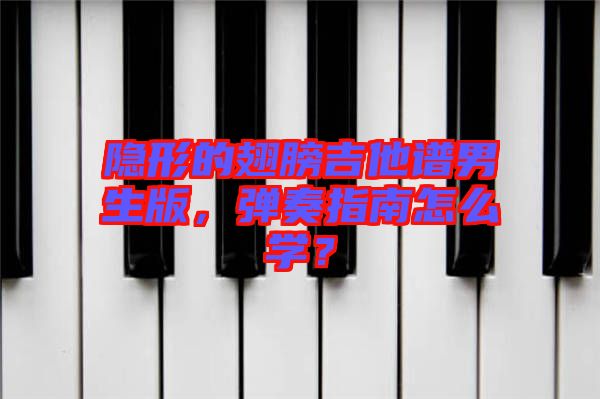 隱形的翅膀吉他譜男生版，彈奏指南怎么學(xué)？