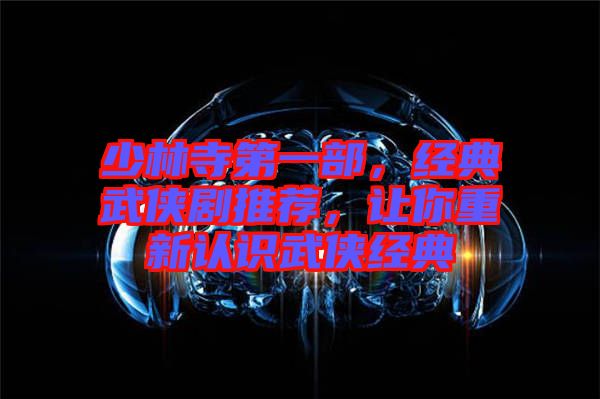 少林寺第一部，經(jīng)典武俠劇推薦，讓你重新認(rèn)識(shí)武俠經(jīng)典