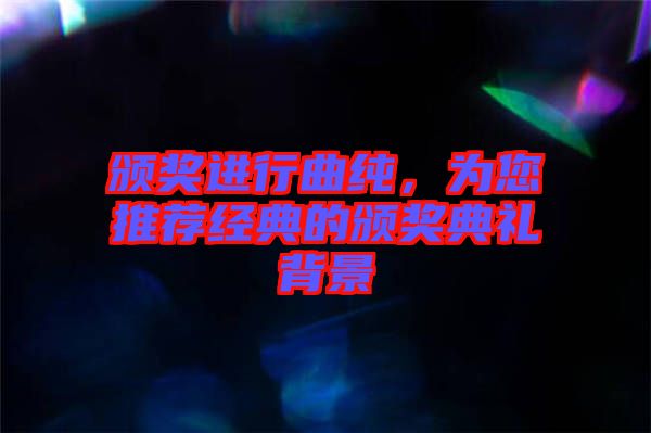 頒獎進行曲純，為您推薦經(jīng)典的頒獎典禮背景