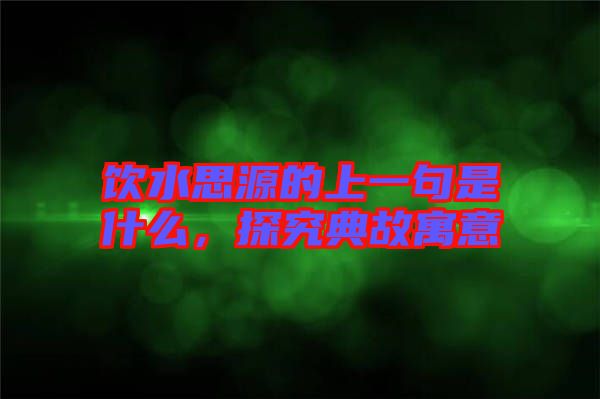 飲水思源的上一句是什么，探究典故寓意