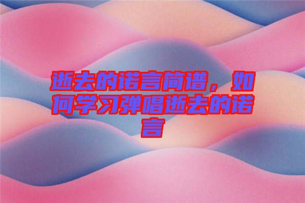 逝去的諾言簡譜，如何學(xué)習(xí)彈唱逝去的諾言