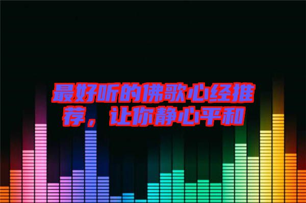 最好聽的佛歌心經(jīng)推薦，讓你靜心平和