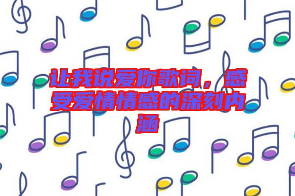 讓我說(shuō)愛(ài)你歌詞，感受愛(ài)情情感的深刻內(nèi)涵