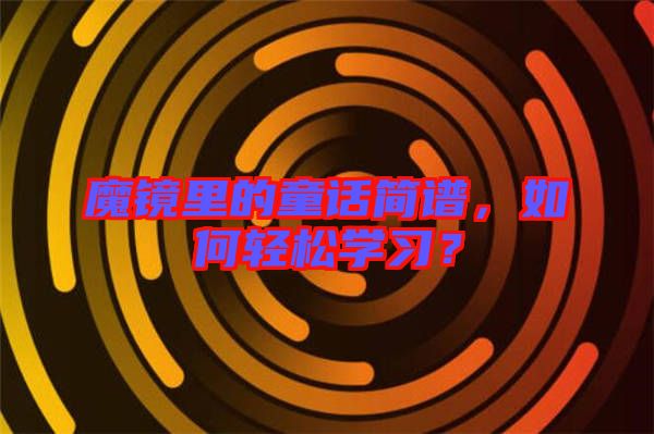 魔鏡里的童話簡(jiǎn)譜，如何輕松學(xué)習(xí)？