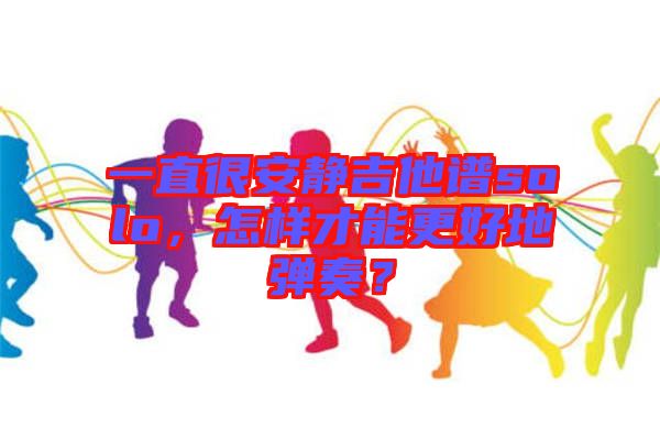 一直很安靜吉他譜solo，怎樣才能更好地彈奏？