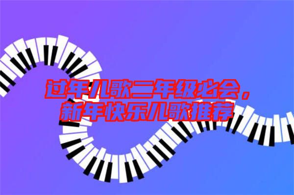 過(guò)年兒歌二年級(jí)必會(huì)，新年快樂(lè)兒歌推薦