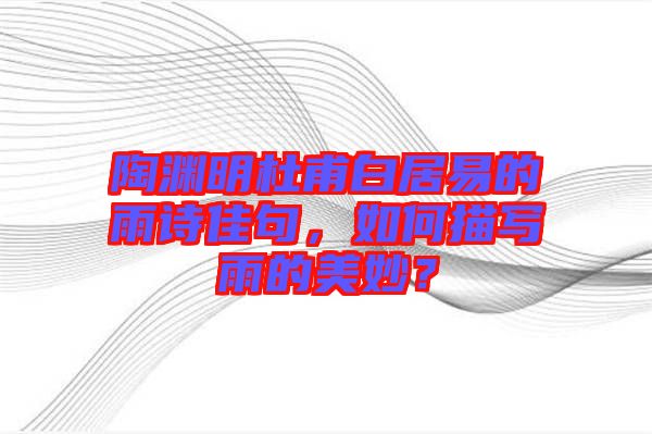 陶淵明杜甫白居易的雨詩(shī)佳句，如何描寫雨的美妙？