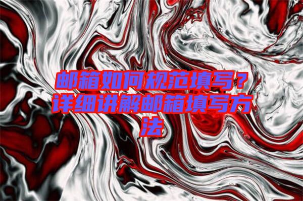 郵箱如何規(guī)范填寫？詳細(xì)講解郵箱填寫方法