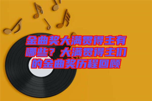 金曲獎大滿貫得主有哪些？大滿貫得主們的金曲獎歷程回顧