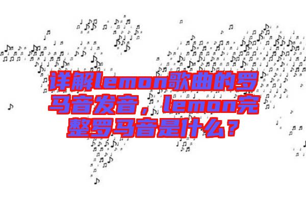 詳解lemon歌曲的羅馬音發(fā)音，lemon完整羅馬音是什么？