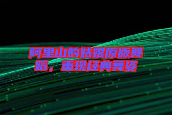 阿里山的姑娘原版舞蹈，重現(xiàn)經(jīng)典舞姿