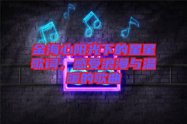 金海心陽(yáng)光下的星星歌詞，感受浪漫與溫暖的歌曲
