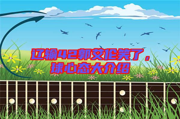 遼輸42郭艾倫笑了，球心態(tài)大介紹