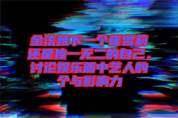 金泫雅下一個崔雪莉還是獨(dú)一無二的自己，討論娛樂圈中藝人的個與影響力