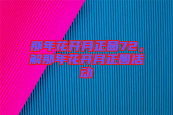 那年花開月正圓72，解那年花開月正圓活動