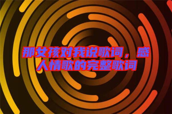 那女孩對(duì)我說歌詞，感人情歌的完整歌詞