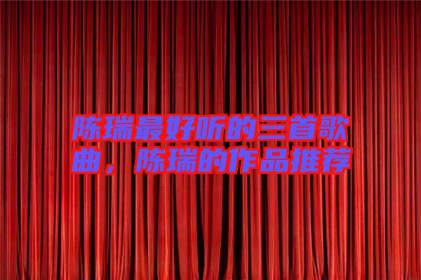 陳瑞最好聽的三首歌曲，陳瑞的作品推薦