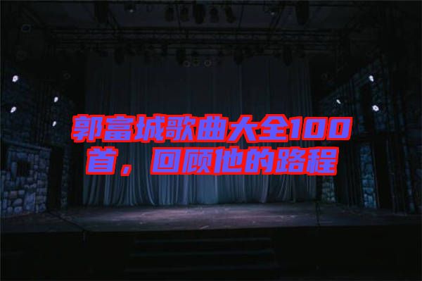 郭富城歌曲大全100首，回顧他的路程