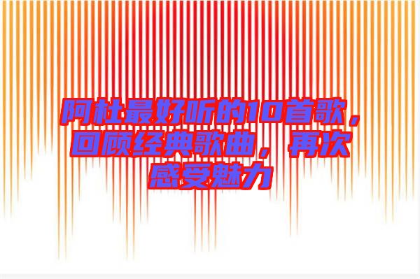 阿杜最好聽的10首歌，回顧經(jīng)典歌曲，再次感受魅力