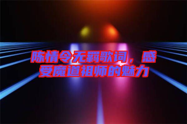 陳情令無羈歌詞，感受魔道祖師的魅力