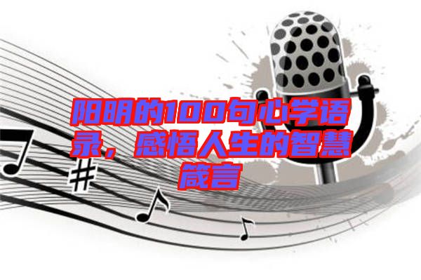陽(yáng)明的100句心學(xué)語(yǔ)錄，感悟人生的智慧箴言