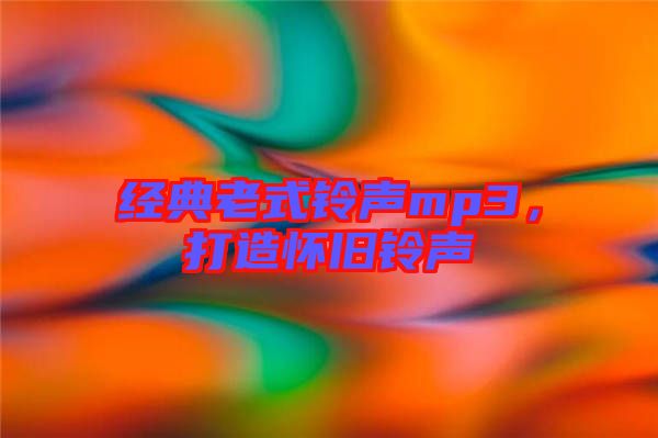 經(jīng)典老式鈴聲mp3，打造懷舊鈴聲