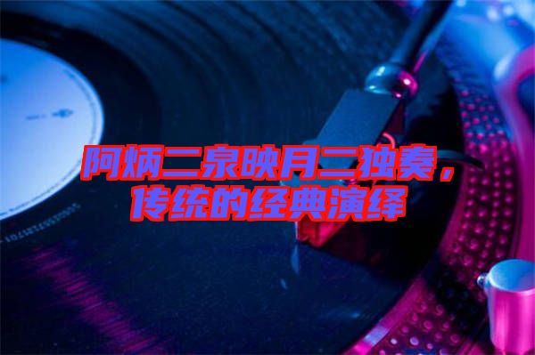 阿炳二泉映月二獨奏，傳統(tǒng)的經(jīng)典演繹
