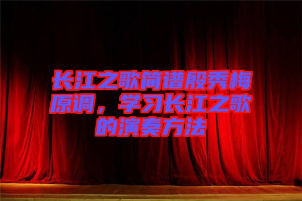長江之歌簡譜殷秀梅原調(diào)，學(xué)習(xí)長江之歌的演奏方法