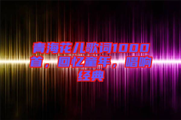 青?；▋焊柙~1000首，回憶童年，唱響經(jīng)典