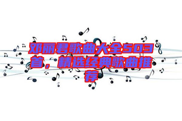 鄧麗君歌曲大全503首，精選經(jīng)典歌曲推薦