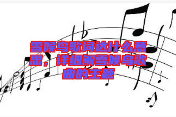 雪候鳥歌詞達什么意思，詳細解雪候鳥歌曲的主題
