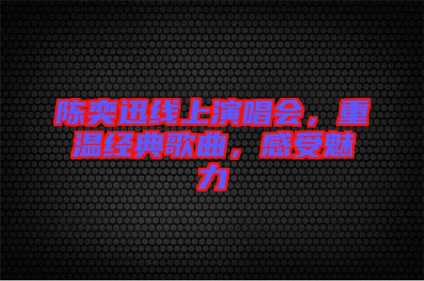陳奕迅線上演唱會，重溫經(jīng)典歌曲，感受魅力