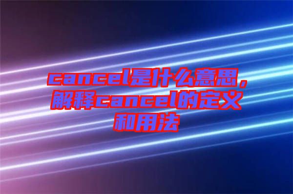 cancel是什么意思，解釋cancel的定義和用法