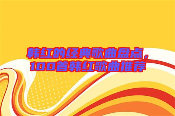 韓紅的經(jīng)典歌曲盤點，100首韓紅歌曲推薦