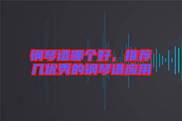 鋼琴譜哪個好，推薦幾優(yōu)秀的鋼琴譜應(yīng)用