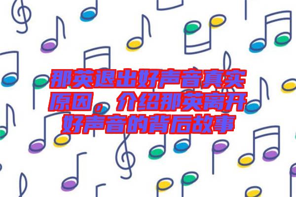 那英退出好聲音真實原因，介紹那英離開好聲音的背后故事