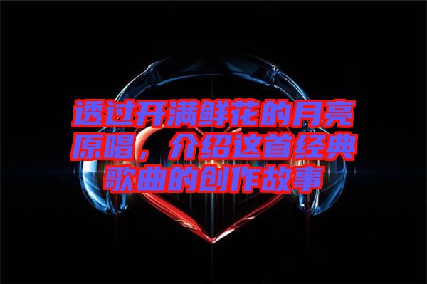 透過開滿鮮花的月亮原唱，介紹這首經(jīng)典歌曲的創(chuàng)作故事