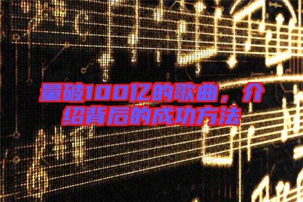 量破100億的歌曲，介紹背后的成功方法