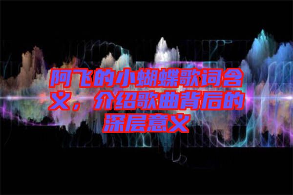 阿飛的小蝴蝶歌詞含義，介紹歌曲背后的深層意義