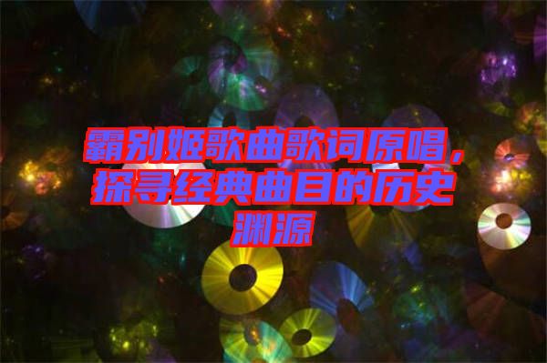 霸別姬歌曲歌詞原唱，探尋經(jīng)典曲目的歷史淵源