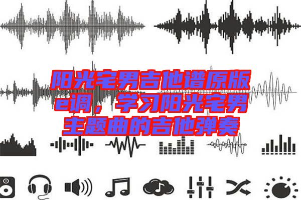 陽光宅男吉他譜原版e調，學習陽光宅男主題曲的吉他彈奏