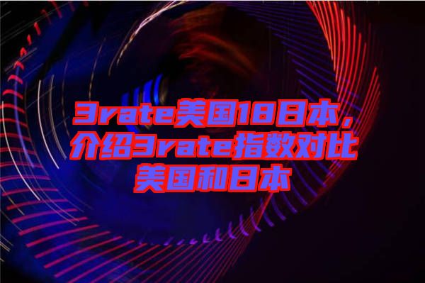 3rate美國18日本，介紹3rate指數(shù)對(duì)比美國和日本