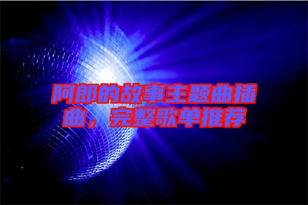 阿郎的故事主題曲插曲，完整歌單推薦