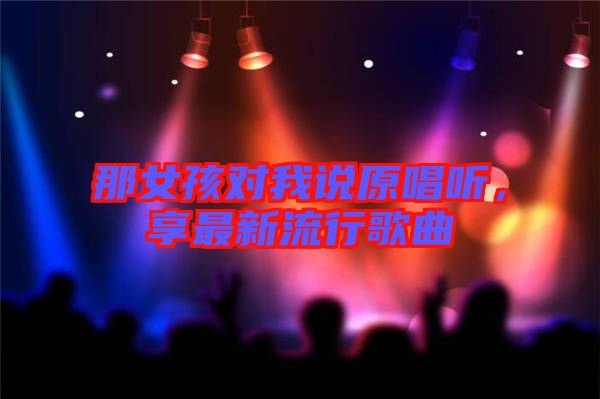 那女孩對我說原唱聽，享最新流行歌曲