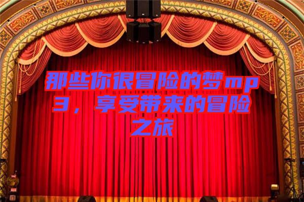 那些你很冒險(xiǎn)的夢(mèng)mp3，享受帶來(lái)的冒險(xiǎn)之旅