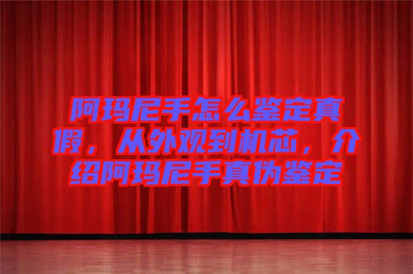 阿瑪尼手怎么鑒定真假，從外觀到機(jī)芯，介紹阿瑪尼手真?zhèn)舞b定