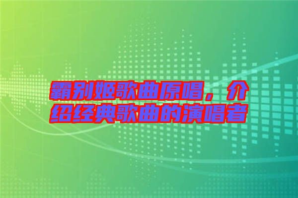 霸別姬歌曲原唱，介紹經(jīng)典歌曲的演唱者